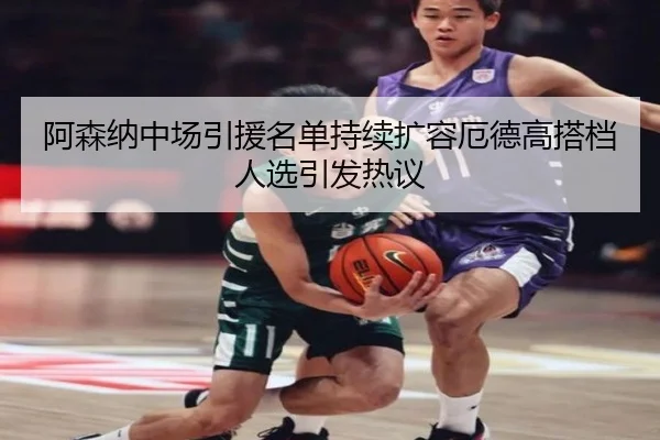 阿森纳中场引援名单持续扩容厄德高搭档人选引发热议